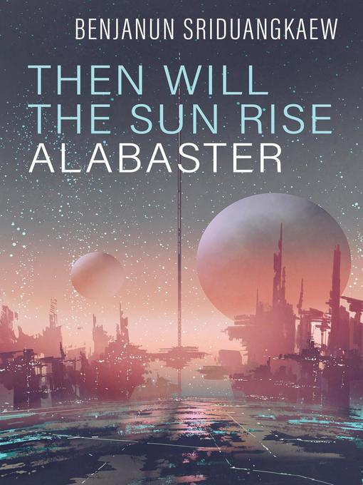 Title details for Then Will the Sun Rise Alabaster by Benjanun Sriduangkaew - Available